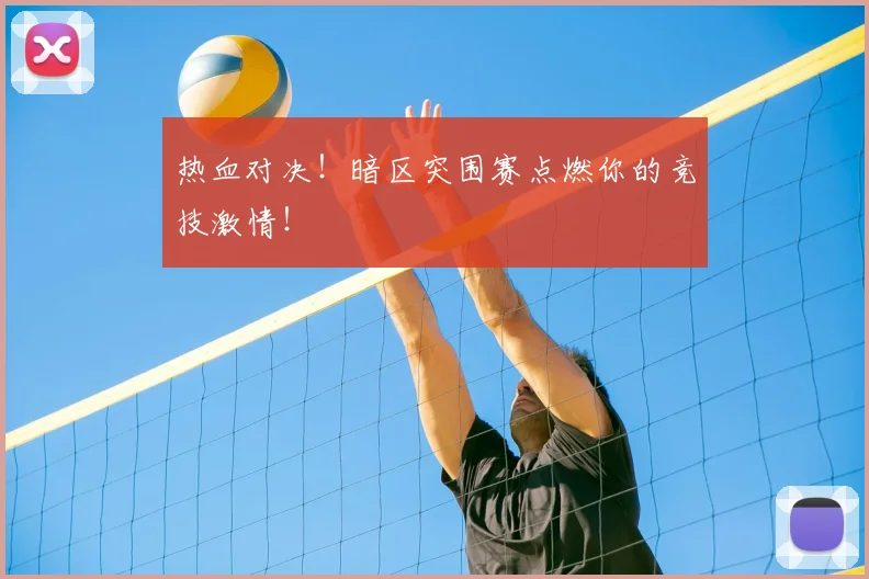 热血对决！暗区突围赛点燃你的竞技激情！