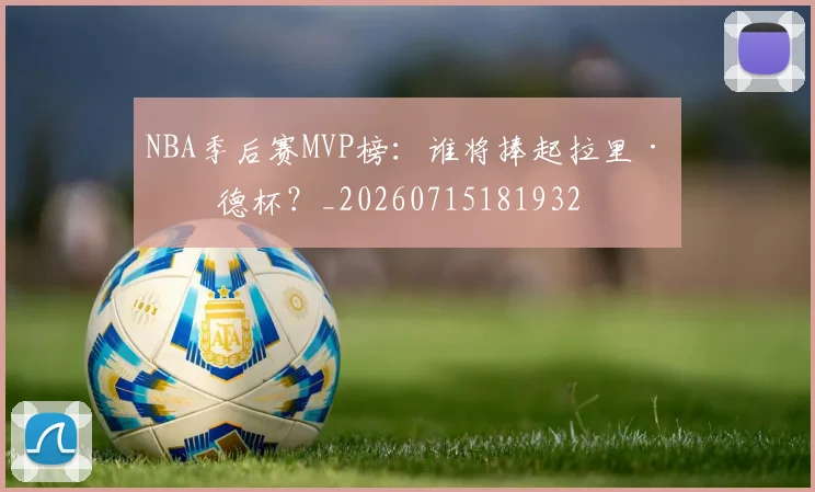 NBA季后赛MVP榜：谁将捧起拉里·伯德杯？_20260715181932
