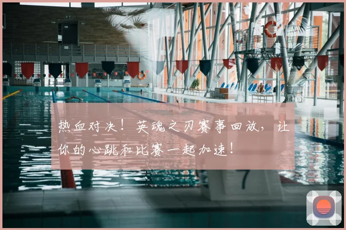 热血对决！英魂之刃赛事回放，让你的心跳和比赛一起加速！