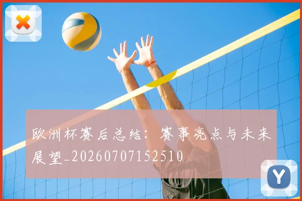 欧洲杯赛后总结：赛事亮点与未来展望_20260707152510