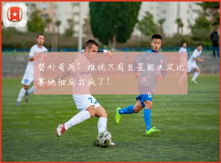 替补奇兵！谁说只有巨星能决定比赛他彻底打疯了！