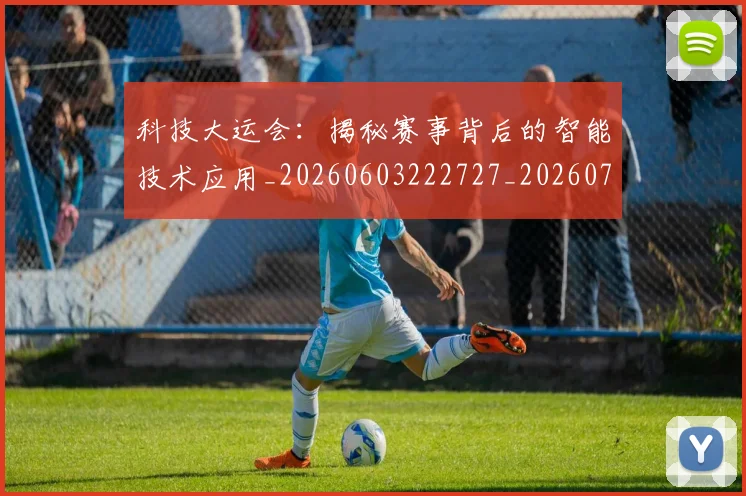 科技大运会：揭秘赛事背后的智能技术应用_20260603222727_20260708194902