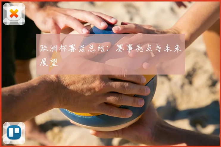 欧洲杯赛后总结:赛事亮点与未来展望