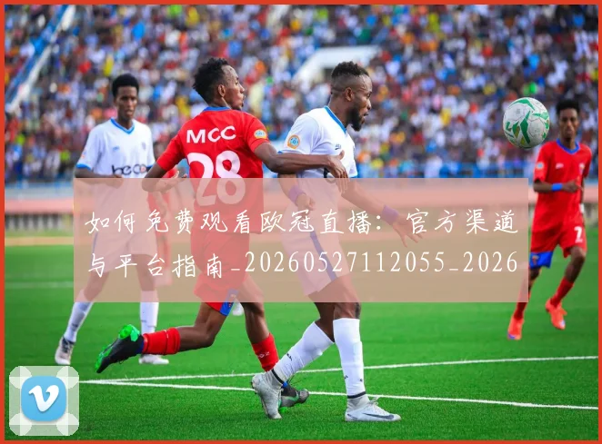 如何免费观看欧冠直播:官方渠道与平台指南_20260527112055_20260720182108