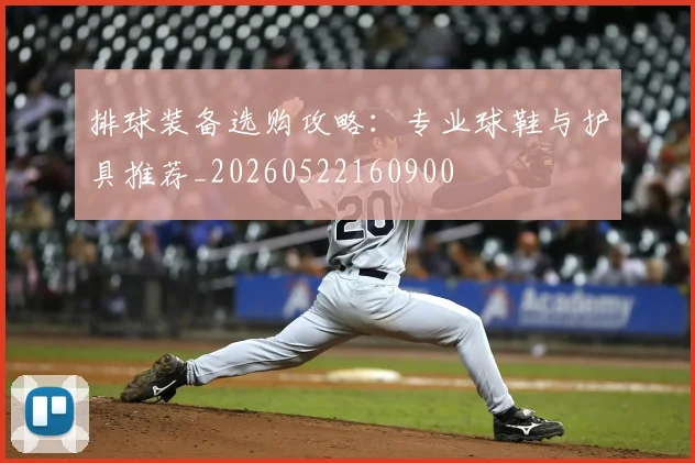 排球装备选购攻略：专业球鞋与护具推荐_20260522160900