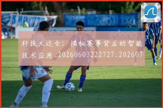 科技大运会:揭秘赛事背后的智能技术应用_20260603222727_20260708194902