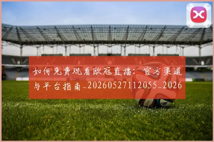 如何免费观看欧冠直播：官方渠道与平台指南_20260527112055_20260720182108