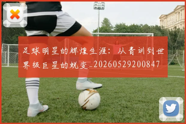 足球明星的辉煌生涯：从青训到世界级巨星的蜕变_20260529200847