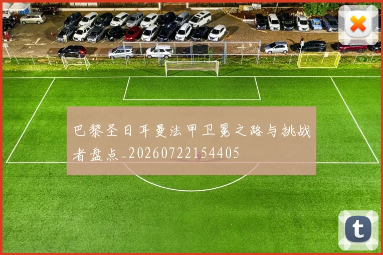 巴黎圣日耳曼法甲卫冕之路与挑战者盘点_20260722154405