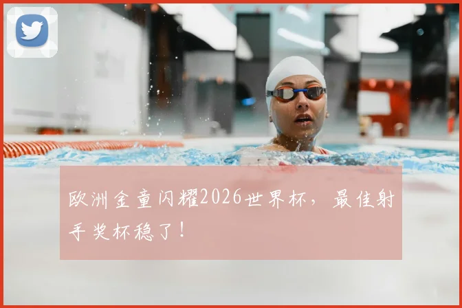 欧洲金童闪耀2026世界杯，最佳射手奖杯稳了！