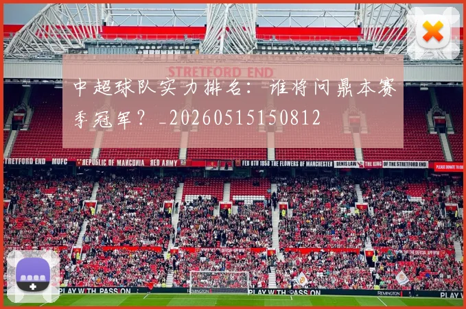 中超球队实力排名：谁将问鼎本赛季冠军？_20260515150812