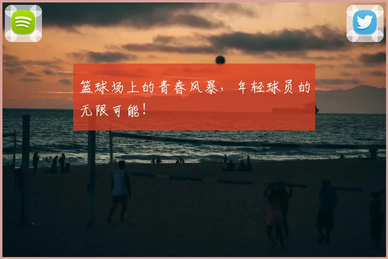 篮球场上的青春风暴，年轻球员的无限可能！