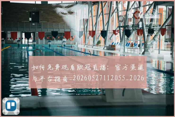 如何免费观看欧冠直播：官方渠道与平台指南_20260527112055_20260703230459