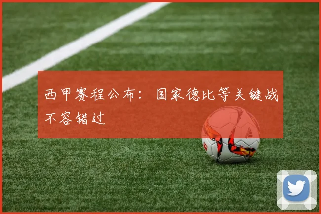 西甲赛程公布：国家德比等关键战不容错过