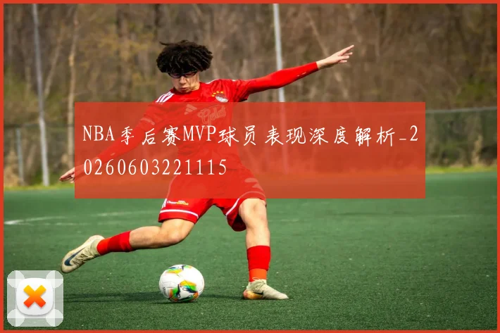 NBA季后赛MVP球员表现深度解析_20260603221115