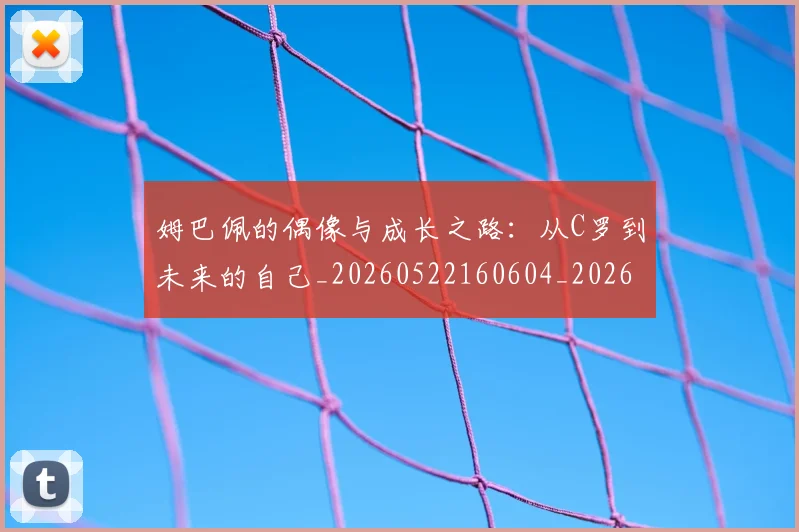 姆巴佩的偶像与成长之路：从C罗到未来的自己_20260522160604_20260703231913