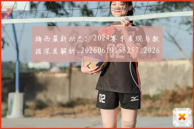梅西最新动态:2024赛季表现与数据深度解析_20260619155257_20260731181644