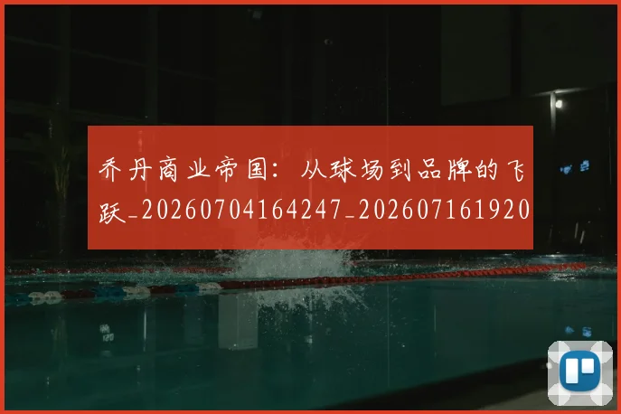 乔丹商业帝国：从球场到品牌的飞跃_20260704164247_20260716192017