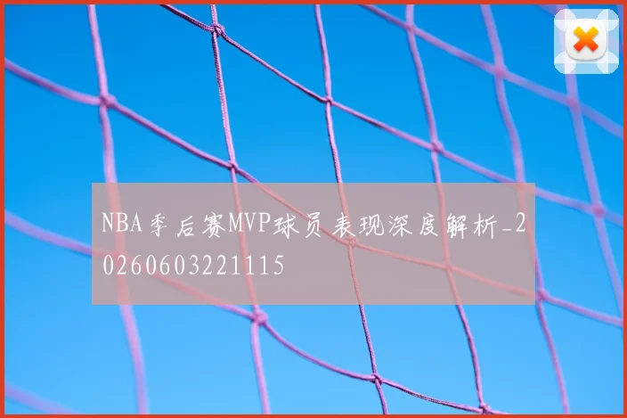 NBA季后赛MVP球员表现深度解析_20260603221115