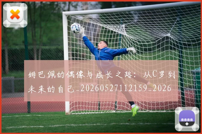 姆巴佩的偶像与成长之路:从C罗到未来的自己_20260527112159_20260703231914