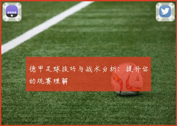 德甲足球技巧与战术分析：提升你的观赛理解