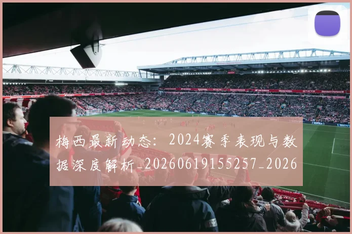 梅西最新动态：2024赛季表现与数据深度解析_20260619155257_20260731181644