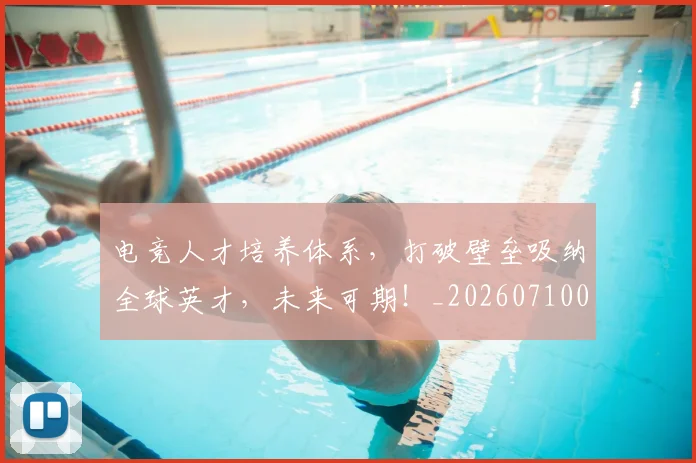 电竞人才培养体系，打破壁垒吸纳全球英才，未来可期！_20260710003328