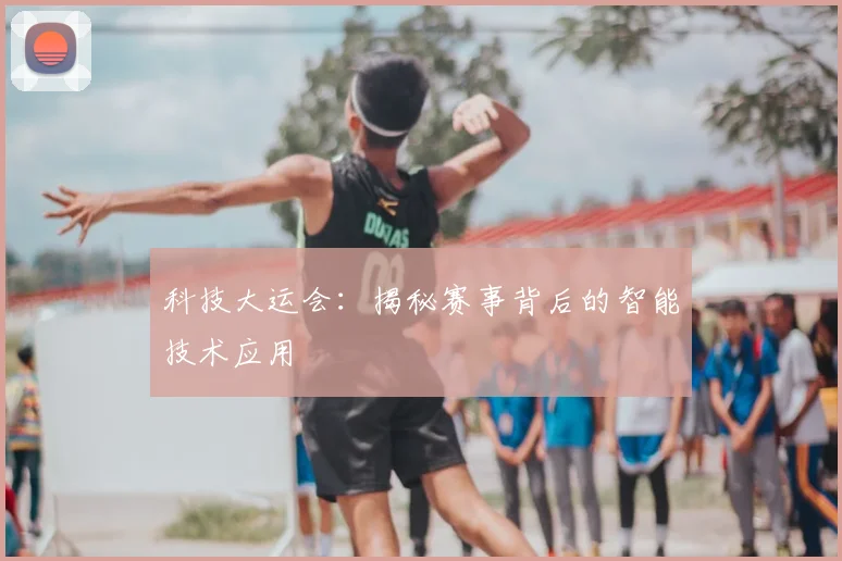 科技大运会：揭秘赛事背后的智能技术应用