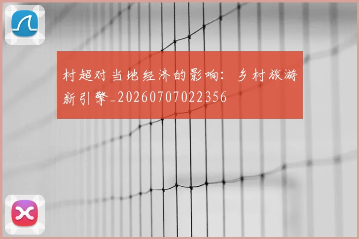 村超对当地经济的影响：乡村旅游新引擎_20260707022356