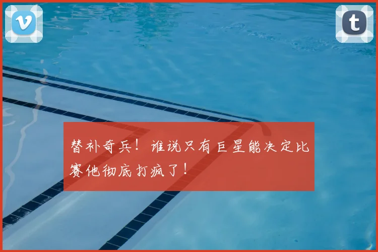 替补奇兵！谁说只有巨星能决定比赛他彻底打疯了！