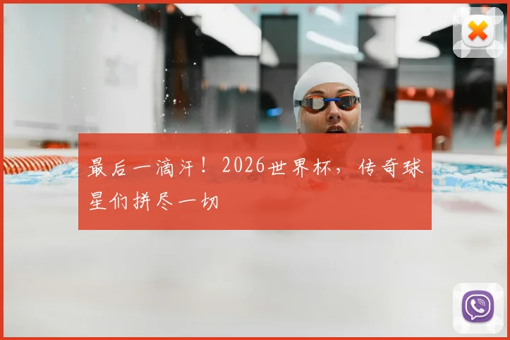 最后一滴汗！2026世界杯，传奇球星们拼尽一切