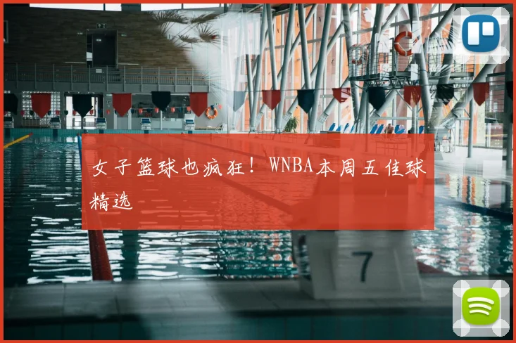女子篮球也疯狂!WNBA本周五佳球精选