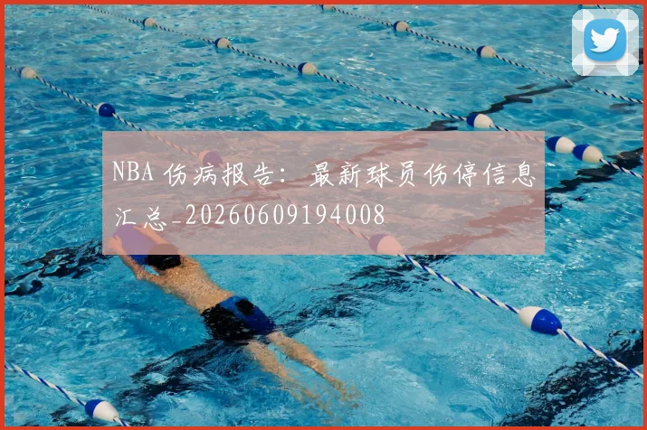 NBA 伤病报告:最新球员伤停信息汇总_20260609194008