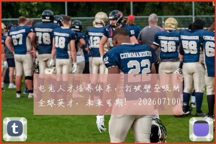 电竞人才培养体系，打破壁垒吸纳全球英才，未来可期！_20260710003328