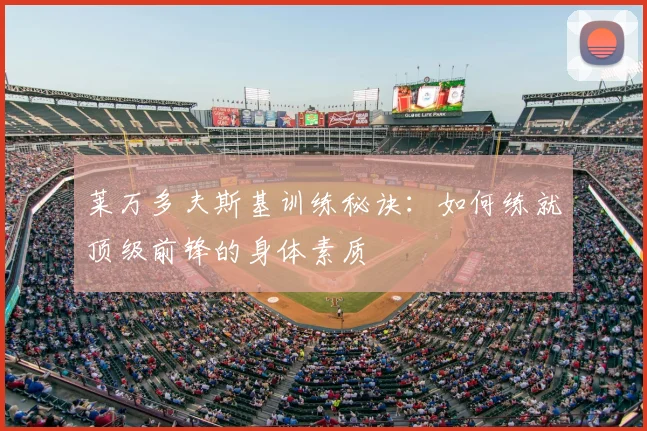 莱万多夫斯基训练秘诀：如何练就顶级前锋的身体素质