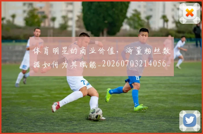 体育明星的商业价值，海量粉丝数据如何为其赋能_20260703214056_20260718003518